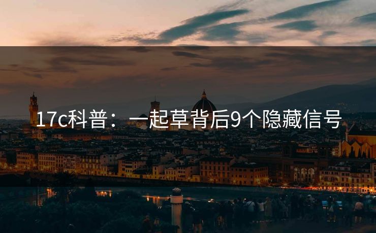 17c科普:一起草背后9个隐藏信号