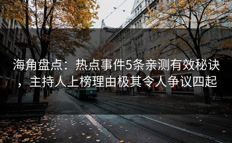 海角盘点:热点事件5条亲测有效秘诀,主持人上榜理由极其令人争议四起