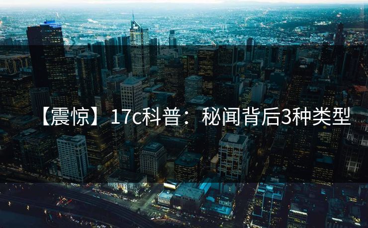 【震惊】17c科普:秘闻背后3种类型