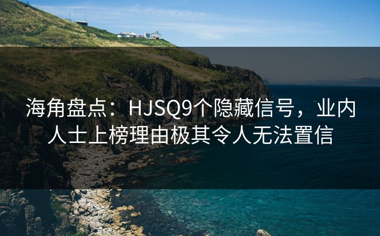 海角盘点:HJSQ9个隐藏信号,业内人士上榜理由极其令人无法置信