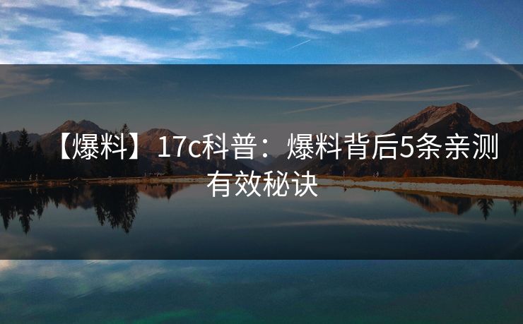 【爆料】17c科普:爆料背后5条亲测有效秘诀