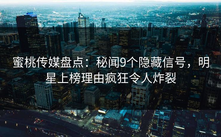 蜜桃传媒盘点：秘闻9个隐藏信号，明星上榜理由疯狂令人炸裂