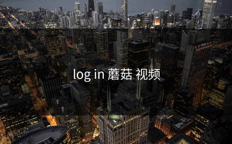 log in 蘑菇 视频