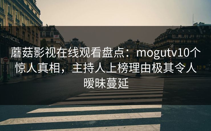 蘑菇影视在线观看盘点:mogutv10个惊人真相,主持人上榜理由极其令人暧昧蔓延 蘑菇影视在线观看盘点:mogutv10个惊人真相,主持人上榜理由极其令人暧昧蔓延