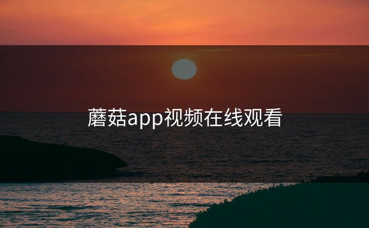 蘑菇app视频在线观看